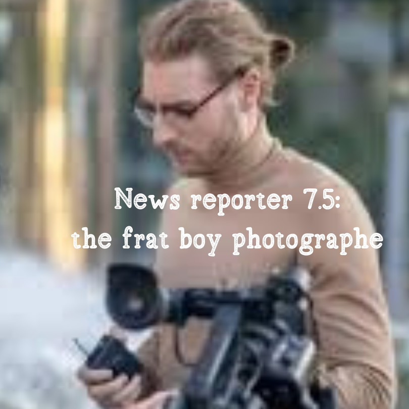 news reporter 7.5: the frat boy photographe